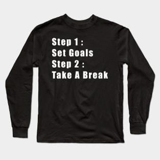 Step 1: Set Goals, Step 2: Take A Break Long Sleeve T-Shirt